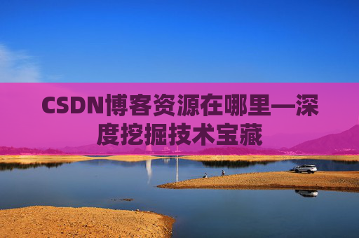 CSDN博客资源在哪里—深度挖掘技术宝藏